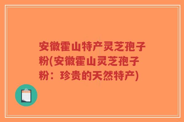 安徽霍山特产灵芝孢子粉(安徽霍山灵芝孢子粉:珍贵的天然特产)-第1张图片-超越 安徽霍山特产灵芝孢子粉(安徽霍山灵芝孢子粉:珍贵的天然特产)-第1张图片-超越