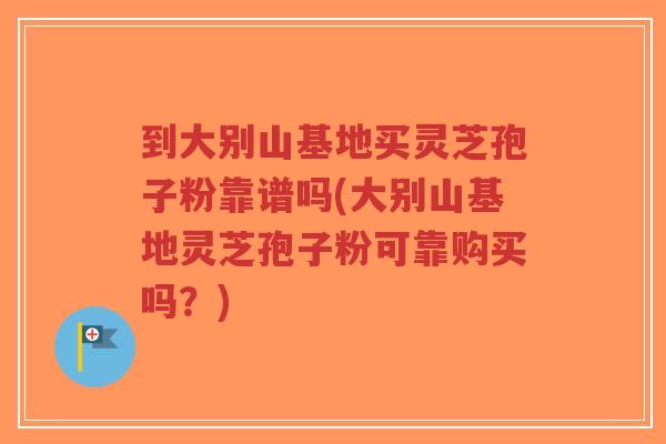 到大别山基地买灵芝孢子粉靠谱吗(大别山基地灵芝孢子粉可靠购买吗?)-第1张图片-超越 到大别山基地买灵芝孢子粉靠谱吗(大别山基地灵芝孢子粉可靠购买吗?)-第1张图片-超越