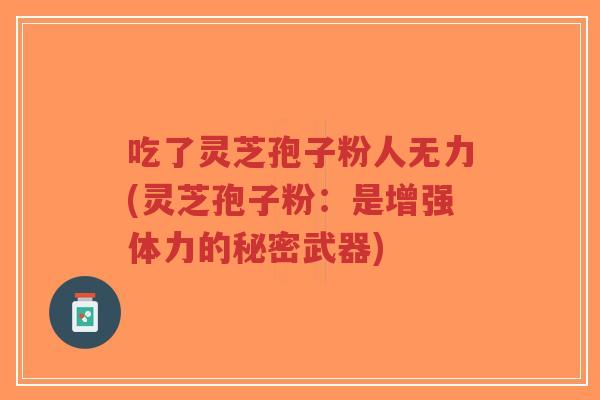 吃了灵芝孢子粉人无力(灵芝孢子粉:是增强体力的秘密武器)-第1张图片-超越 吃了灵芝孢子粉人无力(灵芝孢子粉:是增强体力的秘密武器)-第1张图片-超越