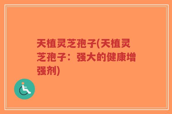 天植灵芝孢子(天植灵芝孢子:强大的健康增强剂)-第1张图片-超越 天植灵芝孢子(天植灵芝孢子:强大的健康增强剂)-第1张图片-超越