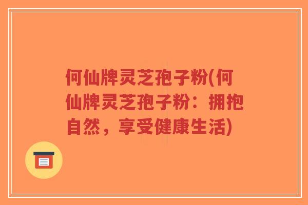 何仙牌灵芝孢子粉(何仙牌灵芝孢子粉:拥抱自然,享受健康生活)-第1张图片-超越 何仙牌灵芝孢子粉(何仙牌灵芝孢子粉:拥抱自然,享受健康生活)-第1张图片-超越