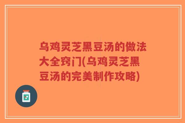 乌鸡灵芝黑豆汤的做法大全窍门(乌鸡灵芝黑豆汤的完美制作攻略)-第1张图片-超越 乌鸡灵芝黑豆汤的做法大全窍门(乌鸡灵芝黑豆汤的完美制作攻略)-第1张图片-超越