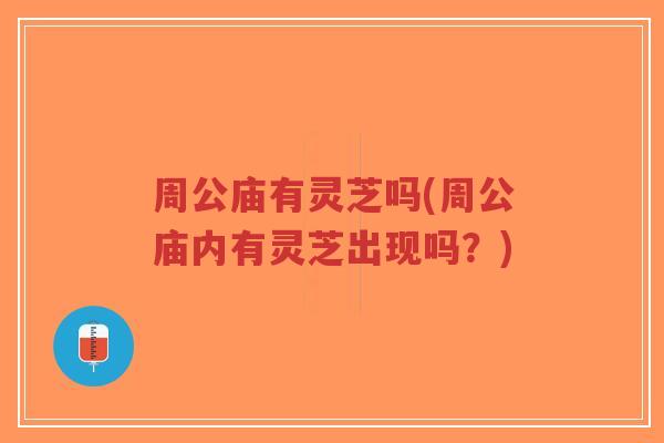 周公庙有灵芝吗(周公庙内有灵芝出现吗?)-第1张图片-超越 周公庙有灵芝吗(周公庙内有灵芝出现吗?)-第1张图片-超越