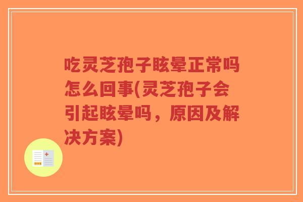 吃灵芝孢子眩晕正常吗怎么回事(灵芝孢子会引起眩晕吗,原因及解决方案)-第1张图片-超越 吃灵芝孢子眩晕正常吗怎么回事(灵芝孢子会引起眩晕吗,原因及解决方案)-第1张图片-超越