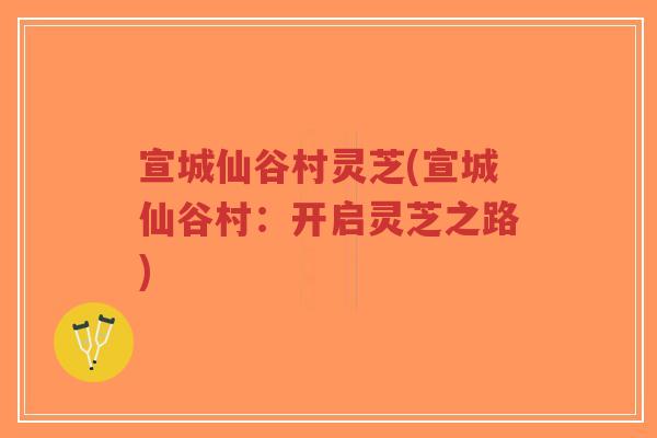 宣城仙谷村灵芝(宣城仙谷村:开启灵芝之路)-第1张图片-超越 宣城仙谷村灵芝(宣城仙谷村:开启灵芝之路)-第1张图片-超越