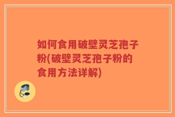 如何食用破壁灵芝孢子粉(破壁灵芝孢子粉的食用方法详解)-第1张图片-超越 如何食用破壁灵芝孢子粉(破壁灵芝孢子粉的食用方法详解)-第1张图片-超越