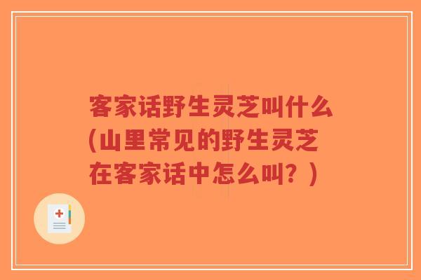客家话野生灵芝叫什么(山里常见的野生灵芝在客家话中怎么叫?)-第1张图片-超越 客家话野生灵芝叫什么(山里常见的野生灵芝在客家话中怎么叫?)-第1张图片-超越