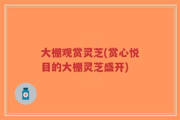 大棚观赏灵芝(赏心悦目的大棚灵芝盛开)-第1张图片-超越 大棚观赏灵芝(赏心悦目的大棚灵芝盛开)-第1张图片-超越
