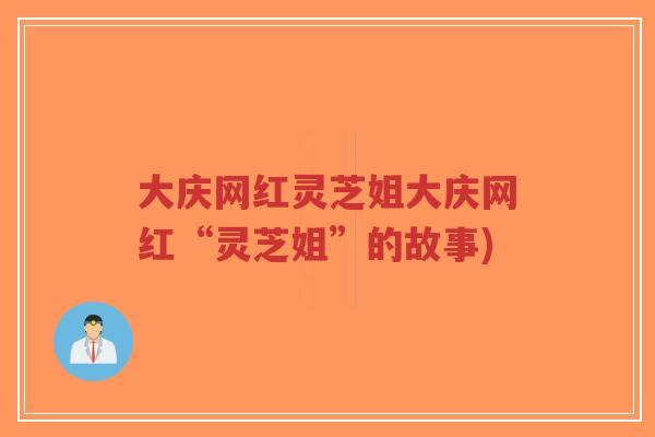 大庆网红灵芝姐大庆网红“灵芝姐”的故事)-第1张图片-超越 大庆网红灵芝姐大庆网红“灵芝姐”的故事)-第1张图片-超越