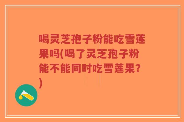 喝灵芝孢子粉能吃雪莲果吗(喝了灵芝孢子粉能不能同时吃雪莲果?)-第1张图片-超越 喝灵芝孢子粉能吃雪莲果吗(喝了灵芝孢子粉能不能同时吃雪莲果?)-第1张图片-超越