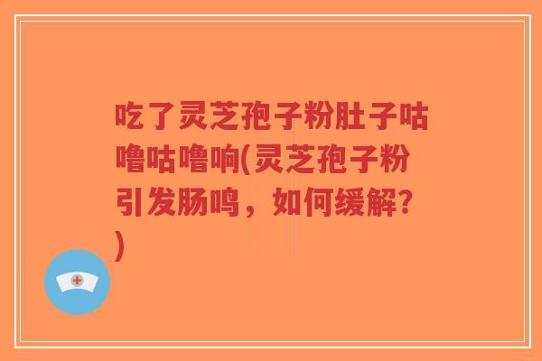 吃了灵芝孢子粉肚子咕噜咕噜响(灵芝孢子粉引发肠鸣,如何缓解?)-第1张图片-超越 吃了灵芝孢子粉肚子咕噜咕噜响(灵芝孢子粉引发肠鸣,如何缓解?)-第1张图片-超越