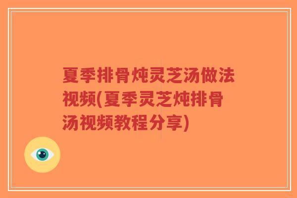夏季排骨炖灵芝汤做法视频(夏季灵芝炖排骨汤视频教程分享)-第1张图片-超越