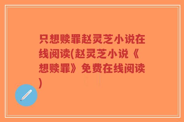 只想赎罪赵灵芝小说在线阅读(赵灵芝小说《想赎罪》免费在线阅读)-第1张图片-超越 只想赎罪赵灵芝小说在线阅读(赵灵芝小说《想赎罪》免费在线阅读)-第1张图片-超越
