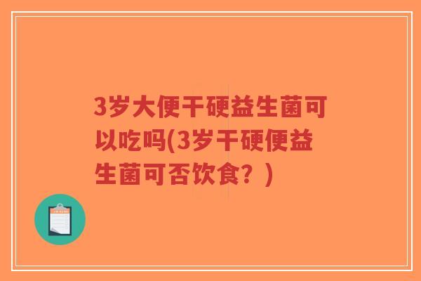 3岁大便干硬益生菌可以吃吗(3岁干硬便益生菌可否饮食?)-第1张图片-超越 3岁大便干硬益生菌可以吃吗(3岁干硬便益生菌可否饮食?)-第1张图片-超越