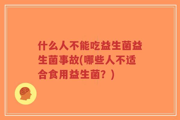 什么人不能吃益生菌益生菌事故(哪些人不适合食用益生菌?)-第1张图片-超越 什么人不能吃益生菌益生菌事故(哪些人不适合食用益生菌?)-第1张图片-超越