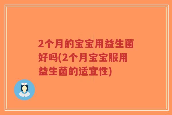 2个月的宝宝用益生菌好吗(2个月宝宝服用益生菌的适宜性)-第1张图片-超越 2个月的宝宝用益生菌好吗(2个月宝宝服用益生菌的适宜性)-第1张图片-超越
