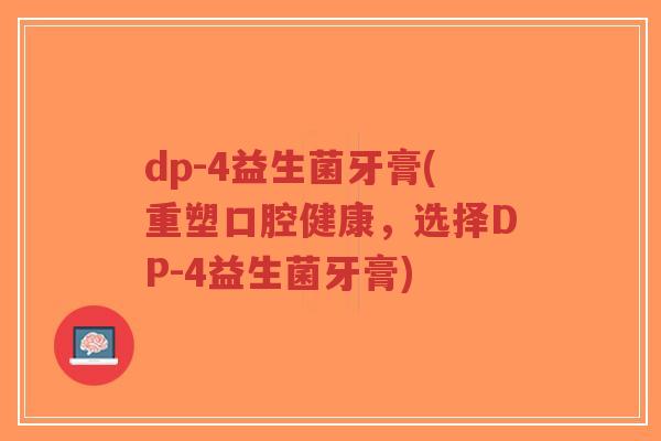 dp-4益生菌牙膏(重塑口腔健康,选择DP-4益生菌牙膏)-第1张图片-超越 dp-4益生菌牙膏(重塑口腔健康,选择DP-4益生菌牙膏)-第1张图片-超越