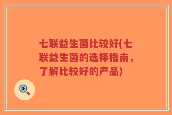 七联益生菌比较好(七联益生菌的选择指南，了解比较好的产品)-第1张图片-超越