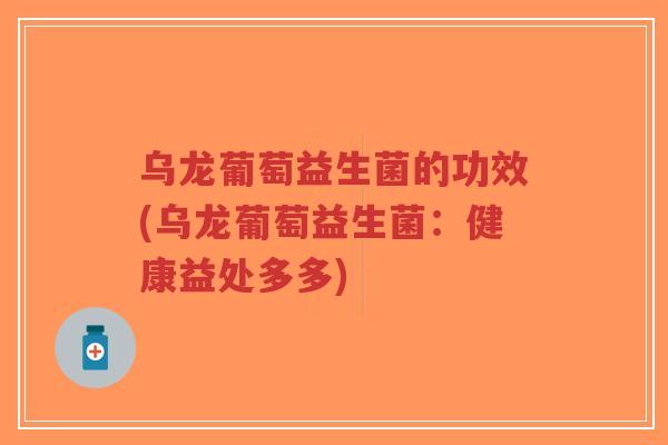 乌龙葡萄益生菌的功效(乌龙葡萄益生菌:健康益处多多)-第1张图片-超越 乌龙葡萄益生菌的功效(乌龙葡萄益生菌:健康益处多多)-第1张图片-超越