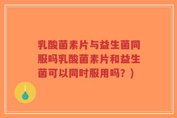 乳酸菌素片与益生菌同服吗乳酸菌素片和益生菌可以同时服用吗?)-第1张图片-超越 乳酸菌素片与益生菌同服吗乳酸菌素片和益生菌可以同时服用吗?)-第1张图片-超越