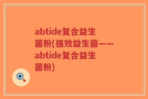 abtide复合益生菌粉(强效益生菌——abtide复合益生菌粉)-第1张图片-超越 abtide复合益生菌粉(强效益生菌——abtide复合益生菌粉)-第1张图片-超越