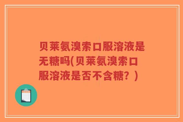 贝莱氨溴索口服溶液是无糖吗(贝莱氨溴索口服溶液是否不含糖?)-第1张图片-超越 贝莱氨溴索口服溶液是无糖吗(贝莱氨溴索口服溶液是否不含糖?)-第1张图片-超越