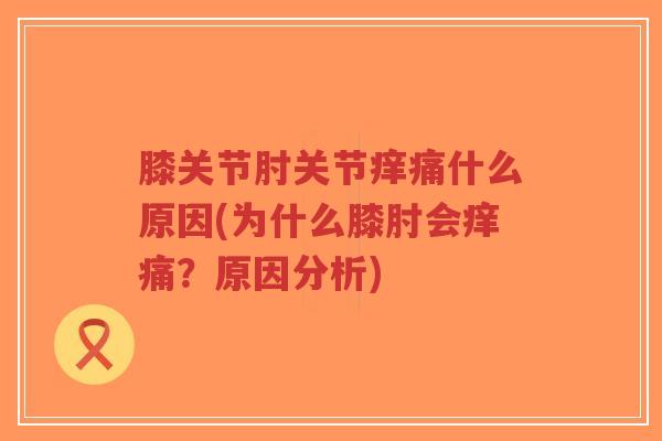 膝关节肘关节痒痛什么原因(为什么膝肘会痒痛?原因分析)-第1张图片-超越 膝关节肘关节痒痛什么原因(为什么膝肘会痒痛?原因分析)-第1张图片-超越