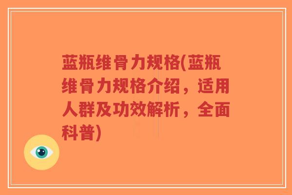 蓝瓶维骨力规格(蓝瓶维骨力规格介绍,适用人群及功效解析,全面科普)-第1张图片-超越 蓝瓶维骨力规格(蓝瓶维骨力规格介绍,适用人群及功效解析,全面科普)-第1张图片-超越