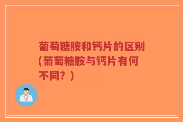 葡萄糖胺和钙片的区别(葡萄糖胺与钙片有何不同？)-第1张图片-超越