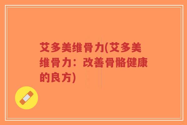 艾多美维骨力(艾多美维骨力:改善骨骼健康的良方)-第1张图片-超越 艾多美维骨力(艾多美维骨力:改善骨骼健康的良方)-第1张图片-超越