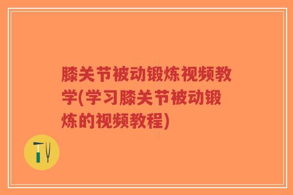 膝关节被动锻炼视频教学(学习膝关节被动锻炼的视频教程)-第1张图片-超越 膝关节被动锻炼视频教学(学习膝关节被动锻炼的视频教程)-第1张图片-超越