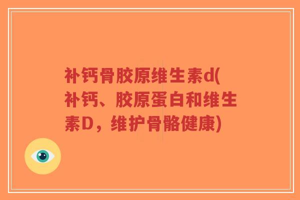 补钙骨胶原维生素d(补钙、胶原蛋白和维生素D,维护骨骼健康)-第1张图片-超越 补钙骨胶原维生素d(补钙、胶原蛋白和维生素D,维护骨骼健康)-第1张图片-超越