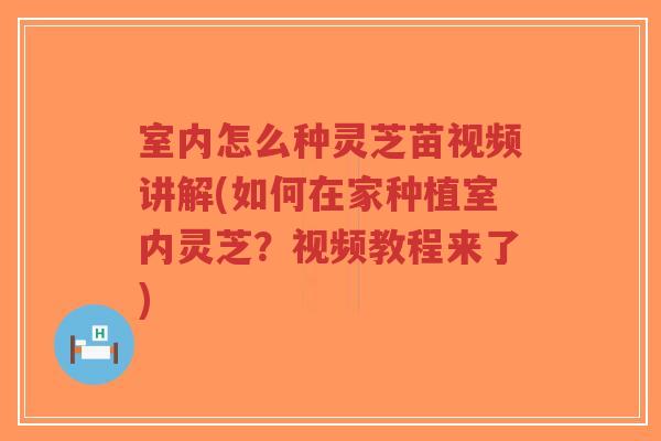 室内怎么种灵芝苗视频讲解(如何在家种植室内灵芝?视频教程来了)-第1张图片-超越 室内怎么种灵芝苗视频讲解(如何在家种植室内灵芝?视频教程来了)-第1张图片-超越