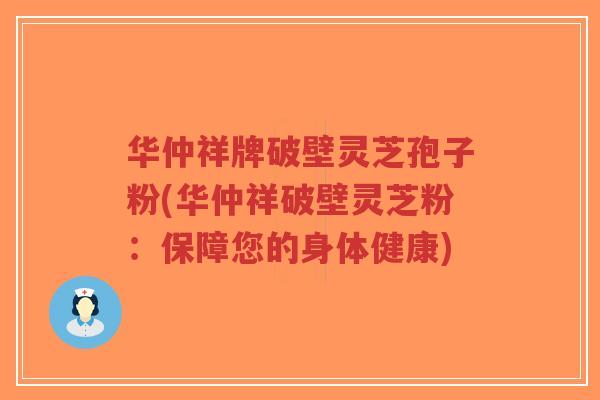华仲祥牌破壁灵芝孢子粉(华仲祥破壁灵芝粉:保障您的身体健康)-第1张图片-超越 华仲祥牌破壁灵芝孢子粉(华仲祥破壁灵芝粉:保障您的身体健康)-第1张图片-超越