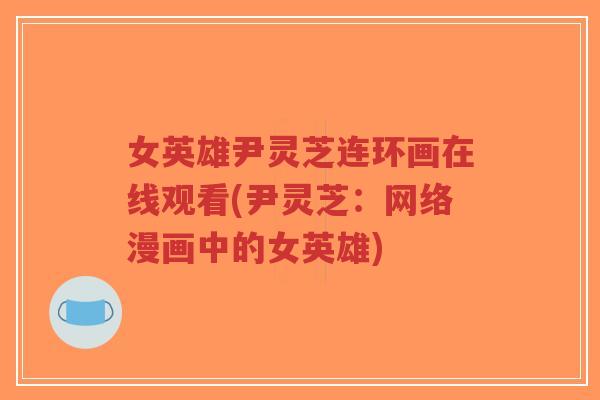 女英雄尹灵芝连环画在线观看(尹灵芝:网络漫画中的女英雄)-第1张图片-超越 女英雄尹灵芝连环画在线观看(尹灵芝:网络漫画中的女英雄)-第1张图片-超越