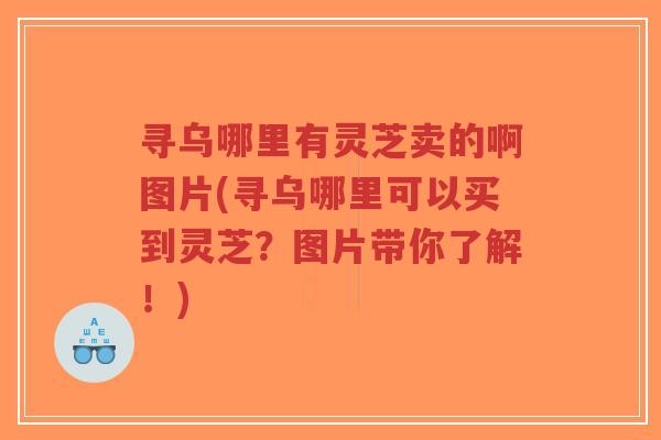 寻乌哪里有灵芝卖的啊图片(寻乌哪里可以买到灵芝?图片带你了解!)-第1张图片-超越 寻乌哪里有灵芝卖的啊图片(寻乌哪里可以买到灵芝?图片带你了解!)-第1张图片-超越