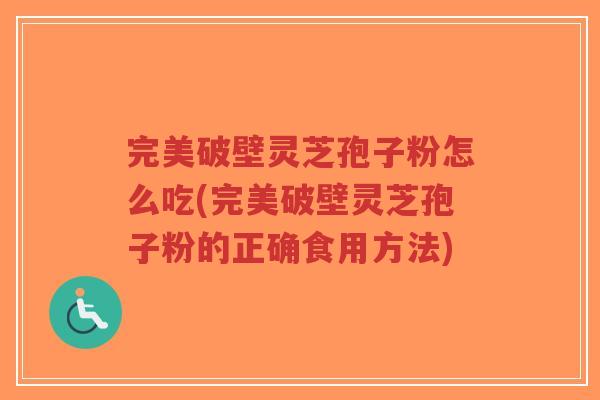 完美破壁灵芝孢子粉怎么吃(完美破壁灵芝孢子粉的正确食用方法)-第1张图片-超越 完美破壁灵芝孢子粉怎么吃(完美破壁灵芝孢子粉的正确食用方法)-第1张图片-超越