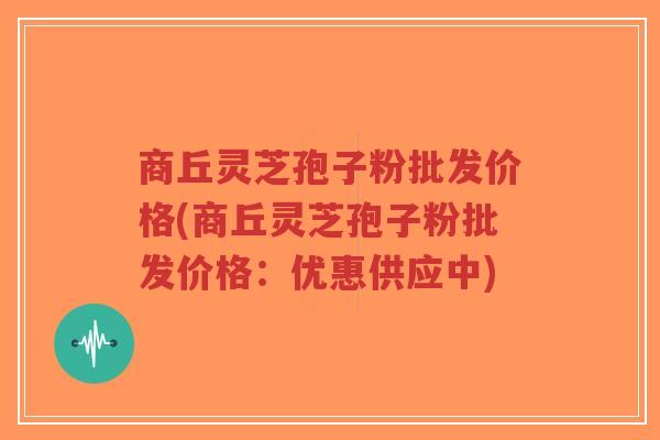 商丘灵芝孢子粉批发价格(商丘灵芝孢子粉批发价格:优惠供应中)-第1张图片-超越 商丘灵芝孢子粉批发价格(商丘灵芝孢子粉批发价格:优惠供应中)-第1张图片-超越