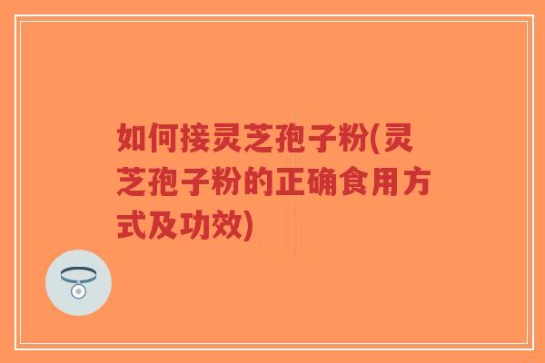 如何接灵芝孢子粉(灵芝孢子粉的正确食用方式及功效)-第1张图片-超越