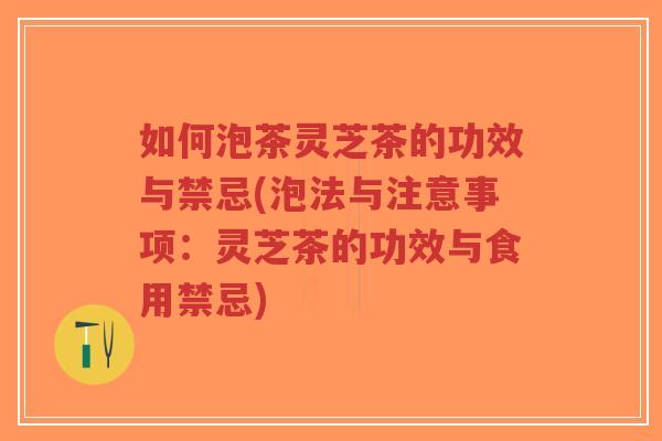 如何泡茶灵芝茶的功效与禁忌(泡法与注意事项:灵芝茶的功效与食用禁忌)-第1张图片-超越 如何泡茶灵芝茶的功效与禁忌(泡法与注意事项:灵芝茶的功效与食用禁忌)-第1张图片-超越