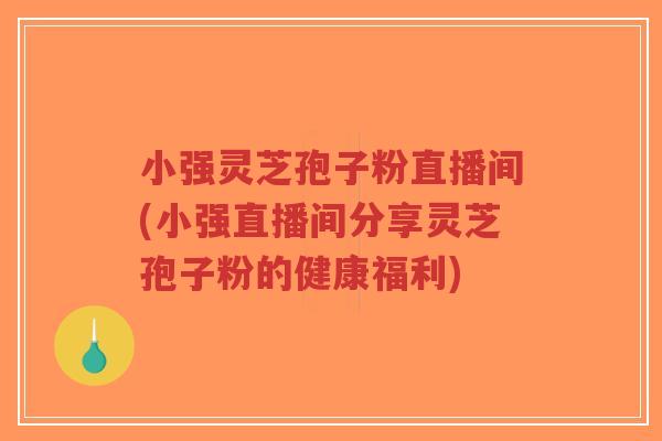 小强灵芝孢子粉直播间(小强直播间分享灵芝孢子粉的健康福利)-第1张图片-超越 小强灵芝孢子粉直播间(小强直播间分享灵芝孢子粉的健康福利)-第1张图片-超越