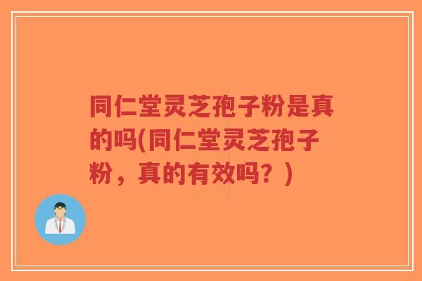 同仁堂灵芝孢子粉是真的吗(同仁堂灵芝孢子粉,真的有效吗?)-第1张图片-超越 同仁堂灵芝孢子粉是真的吗(同仁堂灵芝孢子粉,真的有效吗?)-第1张图片-超越
