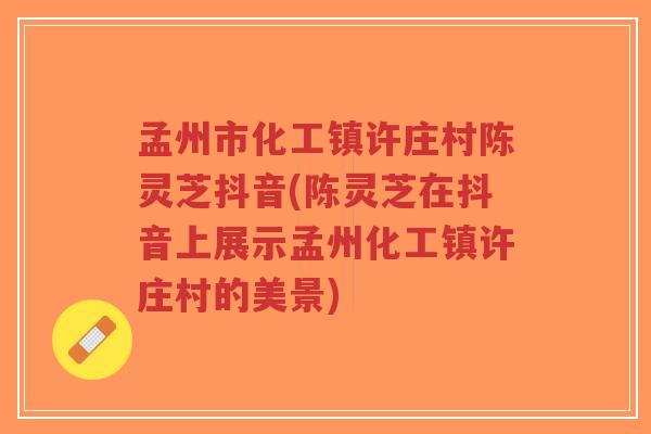 孟州市化工镇许庄村陈灵芝抖音(陈灵芝在抖音上展示孟州化工镇许庄村的美景)-第1张图片-超越
