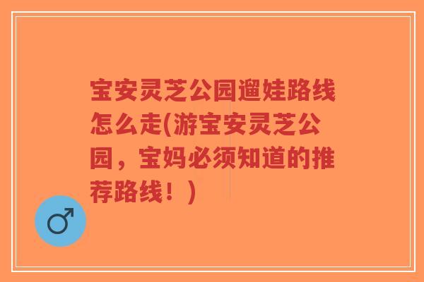 宝安灵芝公园遛娃路线怎么走(游宝安灵芝公园,宝妈必须知道的推荐路线!)-第1张图片-超越 宝安灵芝公园遛娃路线怎么走(游宝安灵芝公园,宝妈必须知道的推荐路线!)-第1张图片-超越