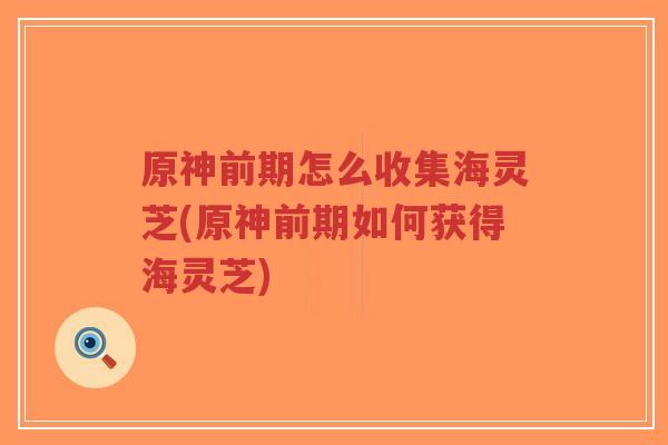 原神前期怎么收集海灵芝(原神前期如何获得海灵芝)-第1张图片-超越 原神前期怎么收集海灵芝(原神前期如何获得海灵芝)-第1张图片-超越