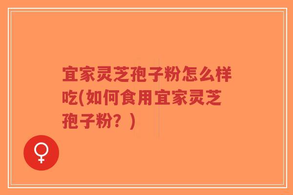 宜家灵芝孢子粉怎么样吃(如何食用宜家灵芝孢子粉?)-第1张图片-超越 宜家灵芝孢子粉怎么样吃(如何食用宜家灵芝孢子粉?)-第1张图片-超越
