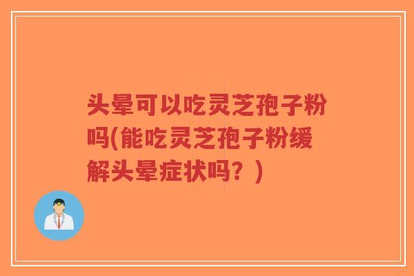 头晕可以吃灵芝孢子粉吗(能吃灵芝孢子粉缓解头晕症状吗?)-第1张图片-超越 头晕可以吃灵芝孢子粉吗(能吃灵芝孢子粉缓解头晕症状吗?)-第1张图片-超越