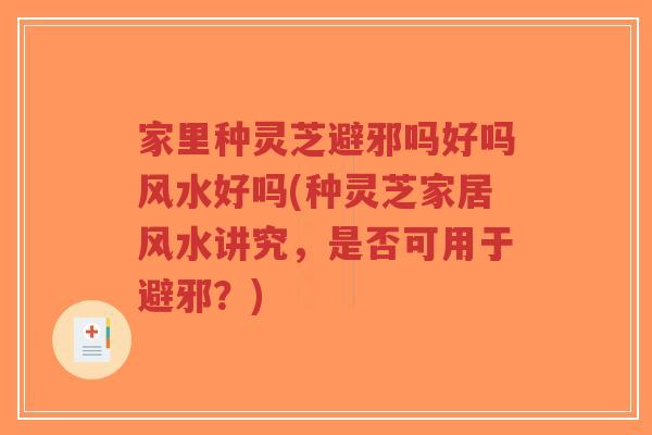 家里种灵芝避邪吗好吗风水好吗(种灵芝家居风水讲究,是否可用于避邪?)-第1张图片-超越 家里种灵芝避邪吗好吗风水好吗(种灵芝家居风水讲究,是否可用于避邪?)-第1张图片-超越