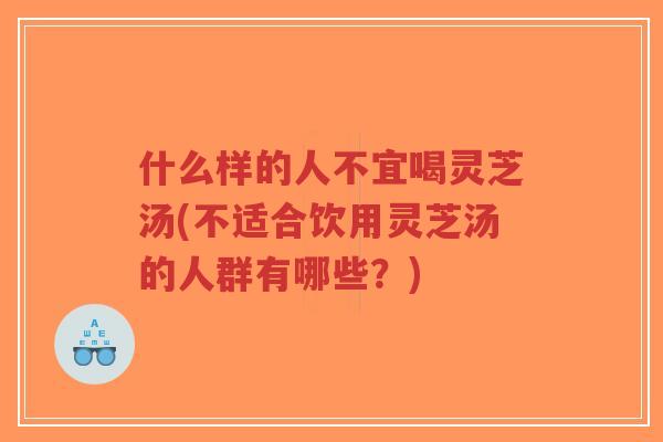 什么样的人不宜喝灵芝汤(不适合饮用灵芝汤的人群有哪些?)-第1张图片-超越 什么样的人不宜喝灵芝汤(不适合饮用灵芝汤的人群有哪些?)-第1张图片-超越