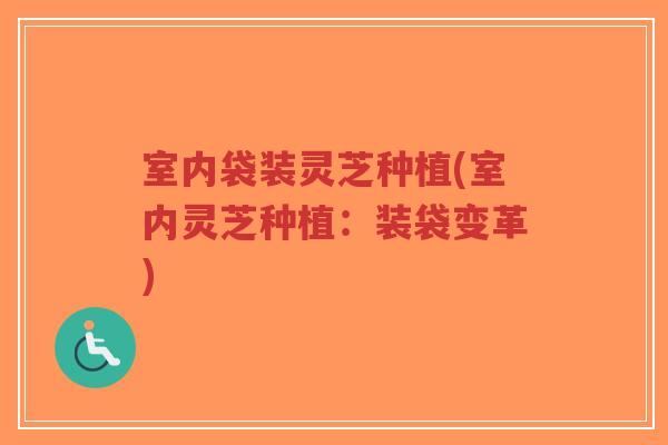 室内袋装灵芝种植(室内灵芝种植:装袋变革)-第1张图片-超越 室内袋装灵芝种植(室内灵芝种植:装袋变革)-第1张图片-超越